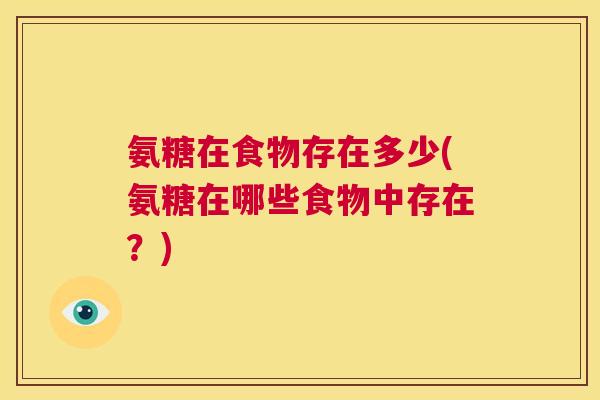 氨糖在食物存在多少(氨糖在哪些食物中存在？)