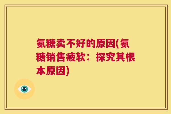 氨糖卖不好的原因(氨糖销售疲软：探究其根本原因)