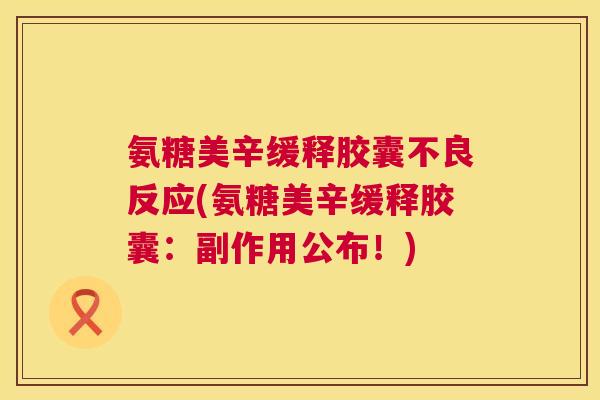 氨糖美辛缓释胶囊不良反应(氨糖美辛缓释胶囊：副作用公布！)