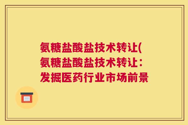氨糖盐酸盐技术转让(氨糖盐酸盐技术转让：发掘医药行业市场前景