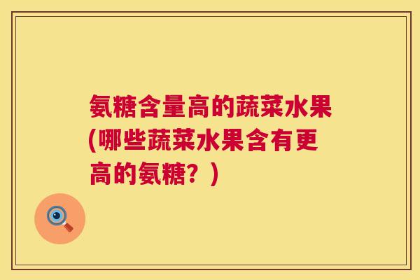 氨糖含量高的蔬菜水果(哪些蔬菜水果含有更高的氨糖？)