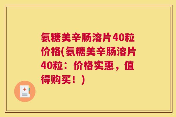 氨糖美辛肠溶片40粒价格(氨糖美辛肠溶片40粒：价格实惠，值得购买！)