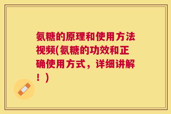 氨糖的原理和使用方法视频(氨糖的功效和正确使用方式，详细讲解！)