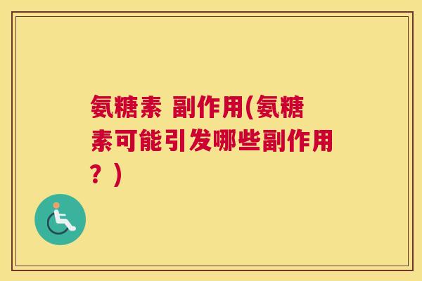 氨糖素 副作用(氨糖素可能引发哪些副作用?) 氨糖素 副作用(氨糖素可能引发哪些副作用?)