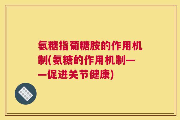 氨糖指葡糖胺的作用机制(氨糖的作用机制——促进关节健康)