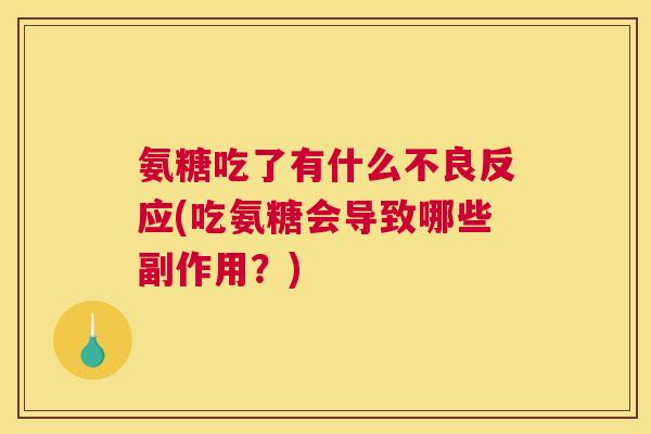氨糖吃了有什么不良反应(吃氨糖会导致哪些副作用？)