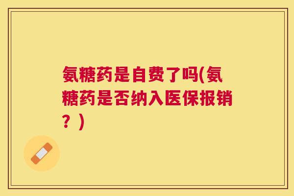 氨糖药是自费了吗(氨糖药是否纳入医保报销？)
