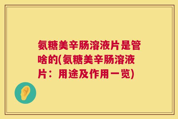 氨糖美辛肠溶液片是管啥的(氨糖美辛肠溶液片：用途及作用一览)