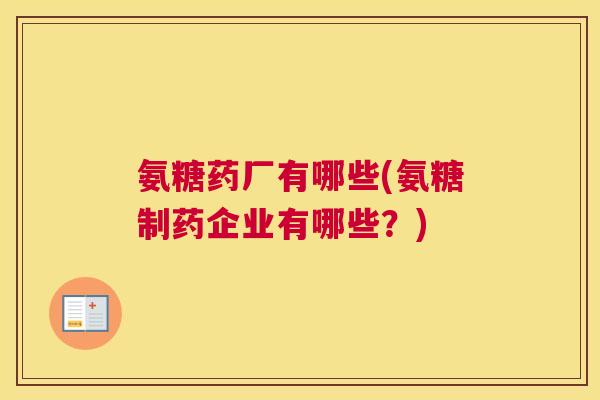 氨糖药厂有哪些(氨糖制药企业有哪些？)