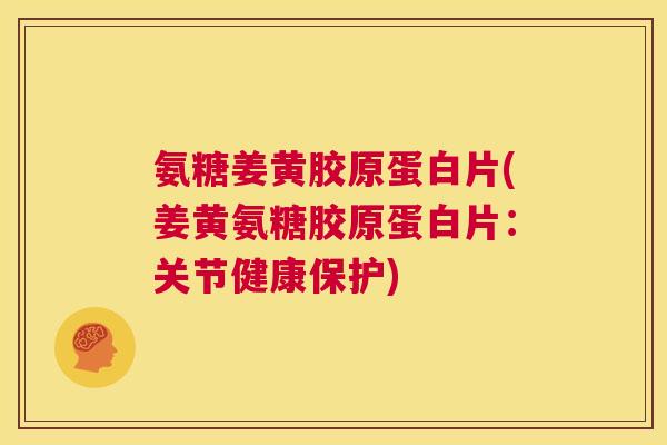 氨糖姜黄胶原蛋白片(姜黄氨糖胶原蛋白片：关节健康保护)
