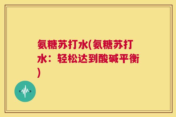 氨糖苏打水(氨糖苏打水：轻松达到酸碱平衡)