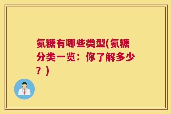氨糖有哪些类型(氨糖分类一览：你了解多少？)