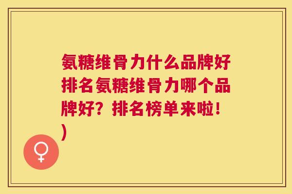氨糖维骨力什么品牌好排名氨糖维骨力哪个品牌好?排名榜单来啦!)