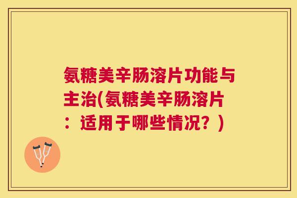 氨糖美辛肠溶片功能与主治(氨糖美辛肠溶片：适用于哪些情况？)