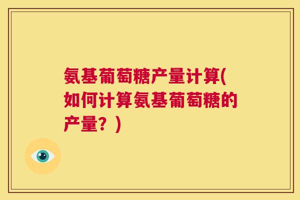 氨基葡萄糖产量计算(如何计算氨基葡萄糖的产量？)