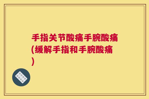 手指关节酸痛手腕酸痛(缓解手指和手腕酸痛)
