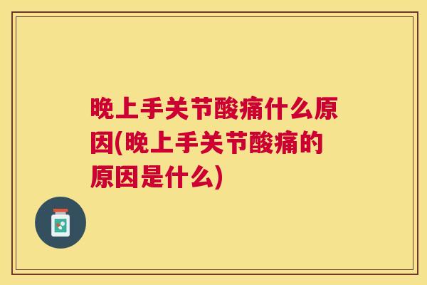 晚上手关节酸痛什么原因(晚上手关节酸痛的原因是什么) 晚上手关节酸痛什么原因(晚上手关节酸痛的原因是什么)