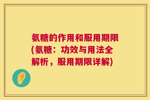 氨糖的作用和服用期限(氨糖：功效与用法全解析，服用期限详解)