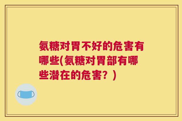 氨糖对胃不好的危害有哪些(氨糖对胃部有哪些潜在的危害？)