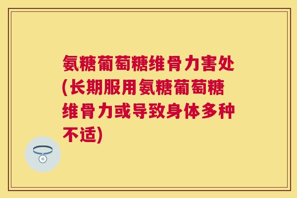 氨糖葡萄糖维骨力害处(长期服用氨糖葡萄糖维骨力或导致身体多种不适)