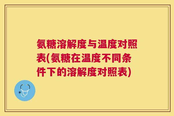 氨糖溶解度与温度对照表(氨糖在温度不同条件下的溶解度对照表)