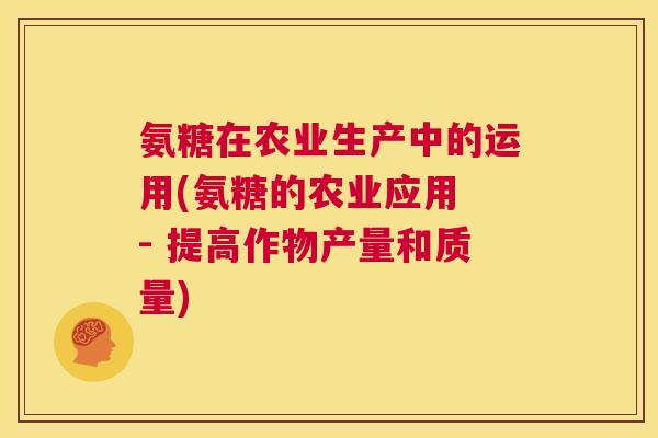 氨糖在农业生产中的运用(氨糖的农业应用 - 提高作物产量和质量)