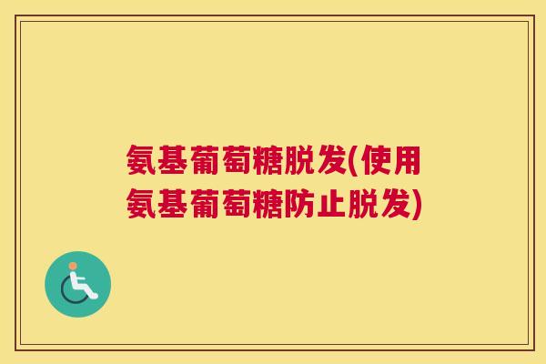 氨基葡萄糖脱发(使用氨基葡萄糖防止脱发)
