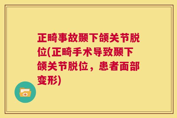 正畸事故颞下颌关节脱位(正畸手术导致颞下颌关节脱位，患者面部变形)