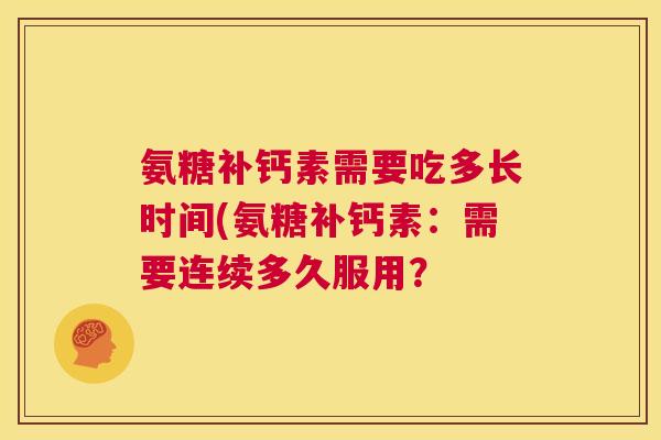 氨糖补钙素需要吃多长时间(氨糖补钙素：需要连续多久服用？