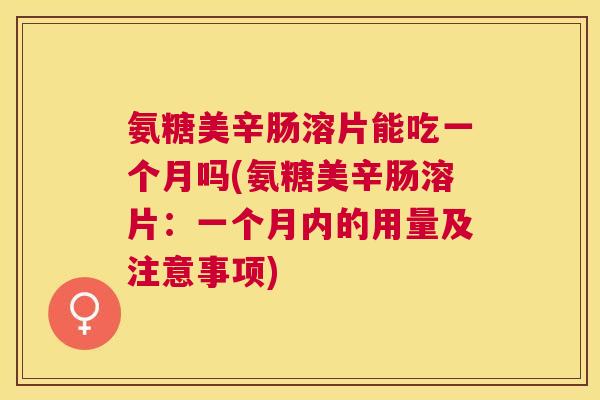 氨糖美辛肠溶片能吃一个月吗(氨糖美辛肠溶片：一个月内的用量及注意事项)