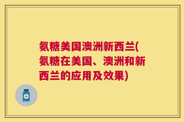 氨糖美国澳洲新西兰(氨糖在美国、澳洲和新西兰的应用及效果)