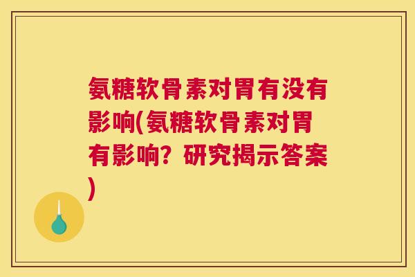 氨糖软骨素对胃有没有影响(氨糖软骨素对胃有影响？研究揭示答案)