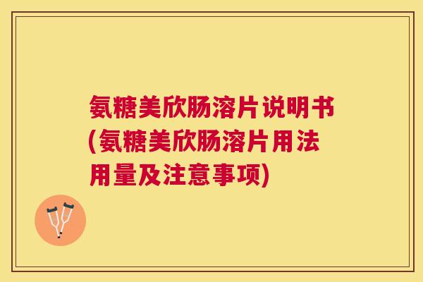 氨糖美欣肠溶片说明书(氨糖美欣肠溶片用法用量及注意事项)