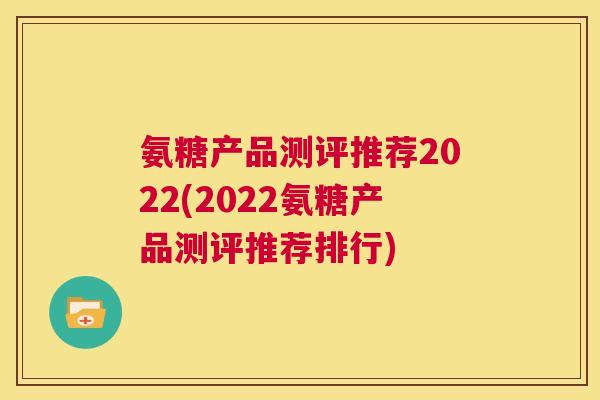 氨糖产品测评推荐2022(2022氨糖产品测评推荐排行)