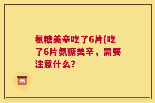 氨糖美辛吃了6片(吃了6片氨糖美辛，需要注意什么？