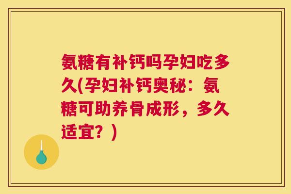 氨糖有补钙吗孕妇吃多久(孕妇补钙奥秘：氨糖可助养骨成形，多久适宜？)