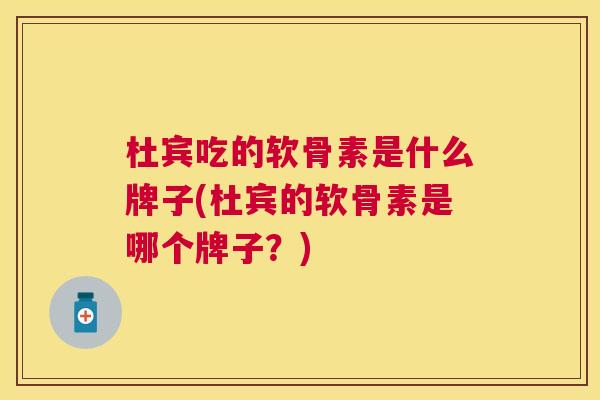 杜宾吃的软骨素是什么牌子(杜宾的软骨素是哪个牌子？)