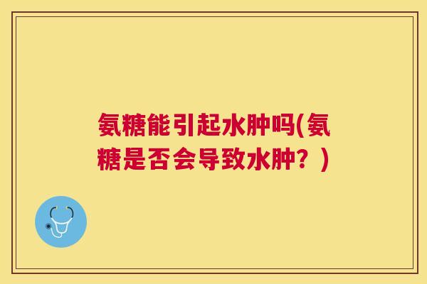 氨糖能引起水肿吗(氨糖是否会导致水肿？)