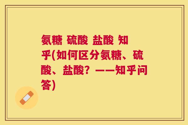 氨糖 硫酸 盐酸 知乎(如何区分氨糖、硫酸、盐酸？——知乎问答)