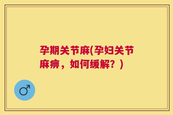 孕期关节麻(孕妇关节麻痹，如何缓解？)