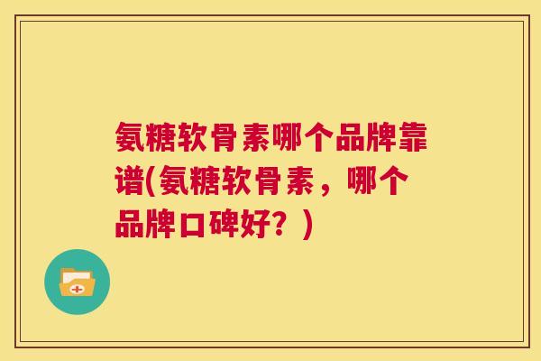 氨糖软骨素哪个品牌靠谱(氨糖软骨素,哪个品牌口碑好?) 氨糖软骨素哪个品牌靠谱(氨糖软骨素,哪个品牌口碑好?)