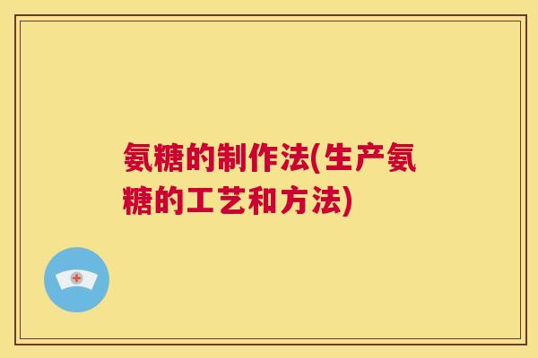 氨糖的制作法(生产氨糖的工艺和方法)