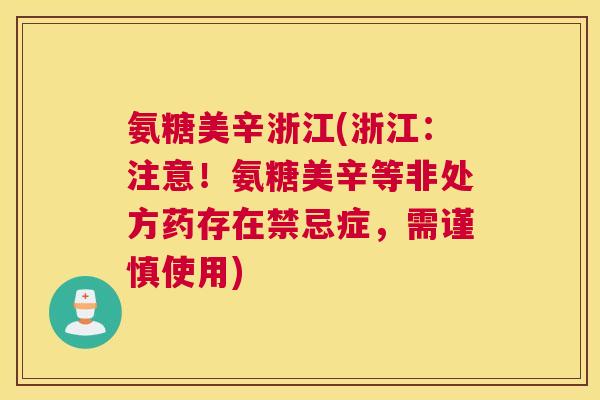 氨糖美辛浙江(浙江:注意!氨糖美辛等非处方药存在禁忌症,需谨慎使用) 氨糖美辛浙江(浙江:注意!氨糖美辛等非处方药存在禁忌症,需谨慎使用)