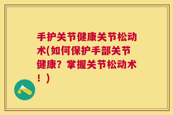 手护关节健康关节松动术(如何保护手部关节健康？掌握关节松动术！)