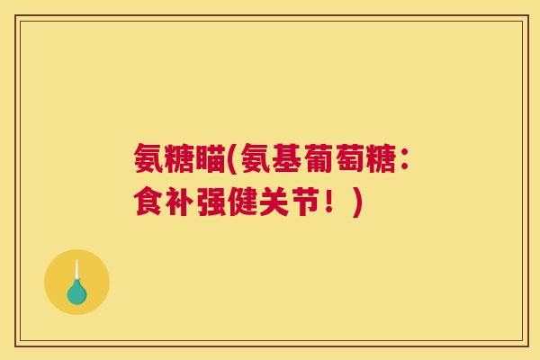 氨糖瞄(氨基葡萄糖：食补强健关节！)