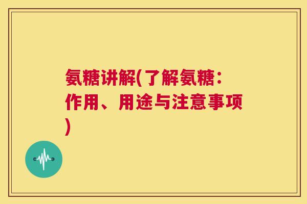 氨糖讲解(了解氨糖：作用、用途与注意事项)
