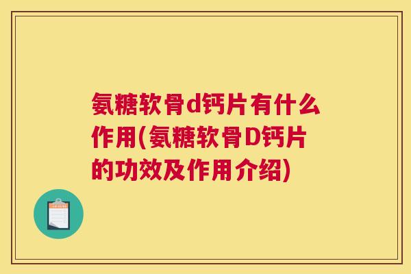 氨糖软骨d钙片有什么作用(氨糖软骨D钙片的功效及作用介绍)