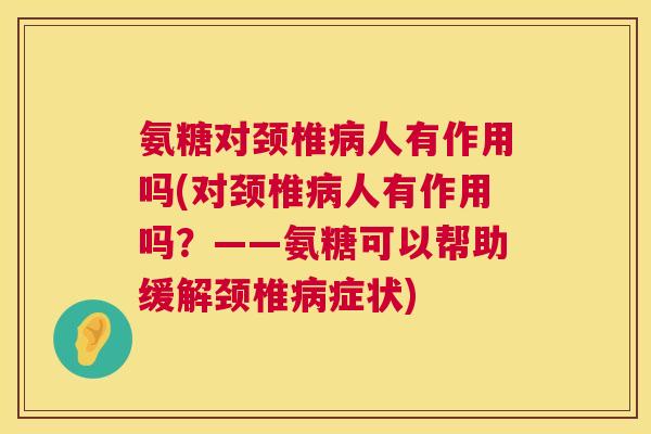 氨糖对颈椎病人有作用吗(对颈椎病人有作用吗？——氨糖可以帮助缓解颈椎病症状)