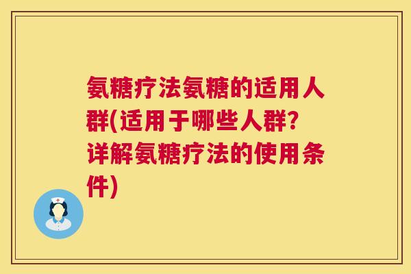 氨糖疗法氨糖的适用人群(适用于哪些人群？详解氨糖疗法的使用条件)