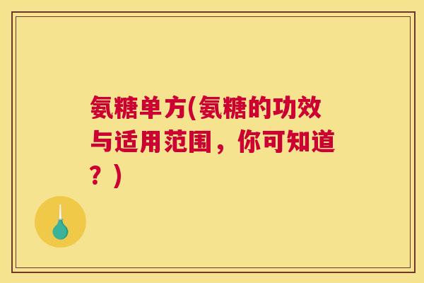 氨糖单方(氨糖的功效与适用范围，你可知道？)